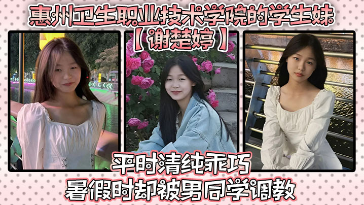 惠州卫生职业技术学院的学生妹【谢楚婷】平时清纯乖巧，暑假时却被男同学调教，在教学楼全裸露出