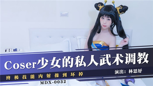 《Coser少女的私人武术调教》终极技能内射操到坏掉MDX0032（麻豆影院）