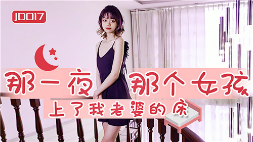 《那一夜那个女孩上了我老婆的床》JD017（精东影院）