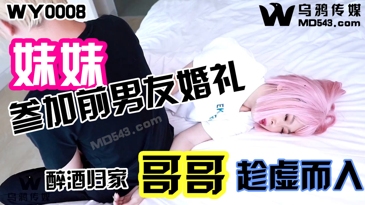 WY0008.妹妹参加前男友婚礼.醉酒归家哥哥趁虚而入 乌鸦传媒