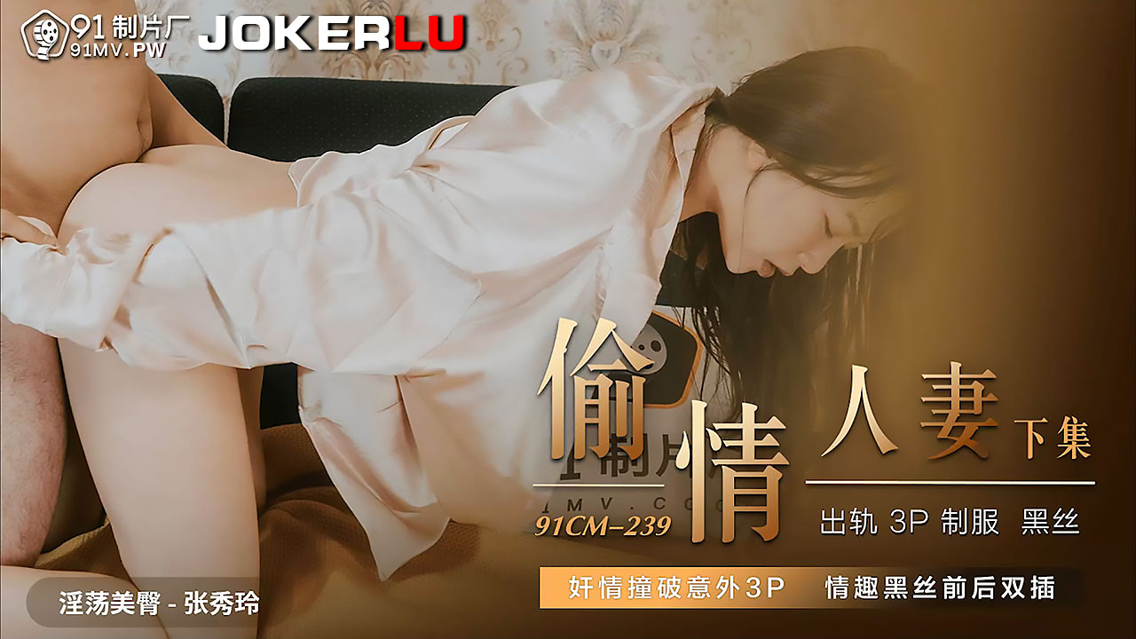 91CM-239.张秀玲.偷情人妻.下集.奸情撞破意外3P.情趣黑丝前后双插.91制片厂