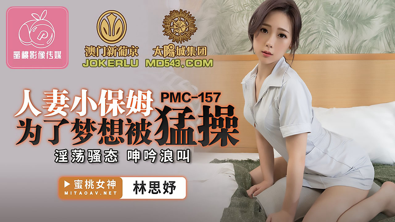 PMC-157.林思妤.人妻小保姆为了梦想被勐操.淫荡骚态呻吟浪叫.蜜桃影像传媒