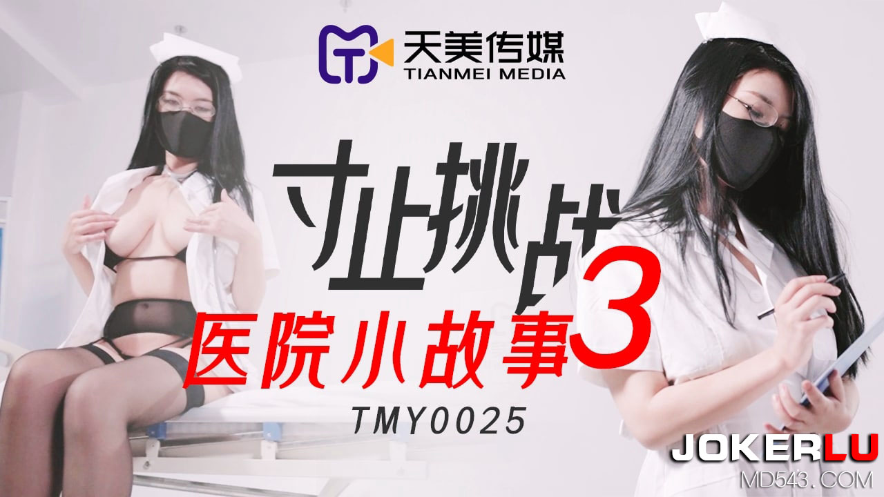 TMY0025 寸止挑战3 医院小故事 天美传媒