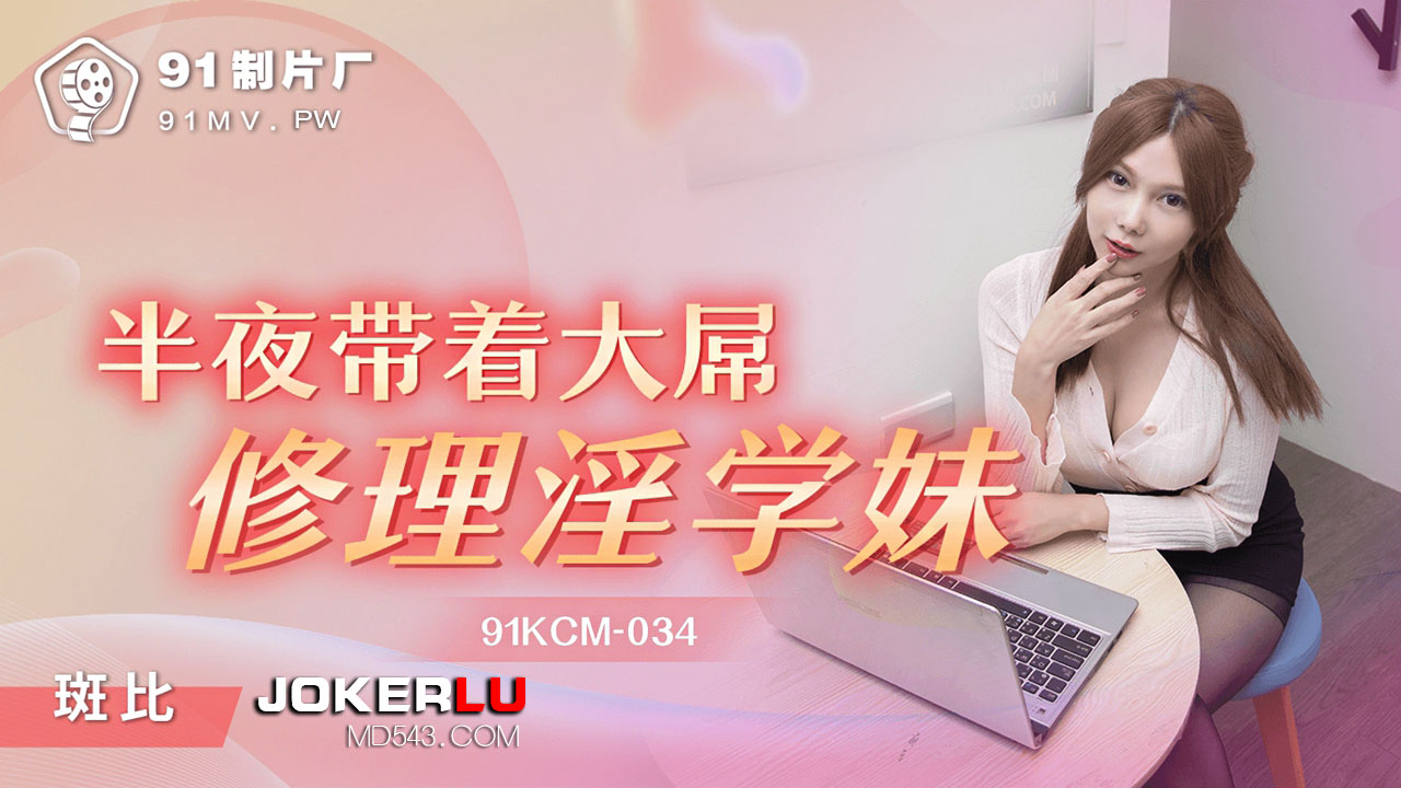 91KCM-034 斑斑 半夜带着大屌修理淫学妹 91制片厂