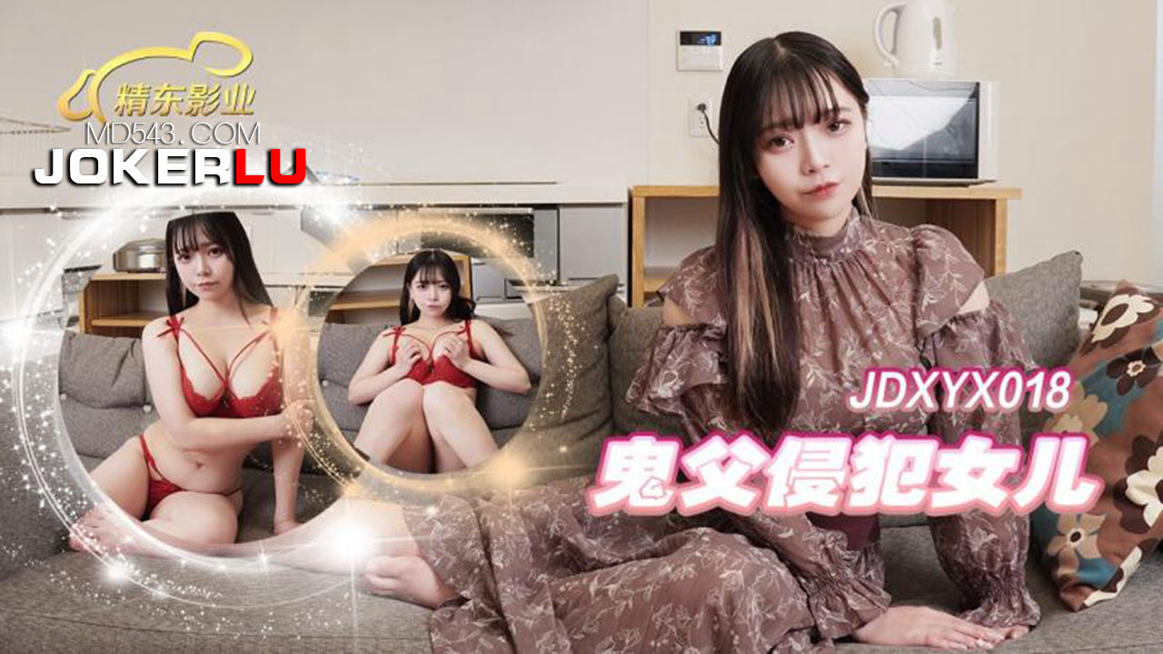 JDXYX-018 鬼父侵犯女儿 精东影业