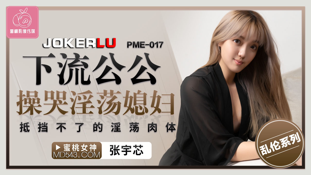 PME-017 张宇芯 下流公公操哭淫荡媳妇 抵挡不了的淫荡肉体 蜜桃影像传媒