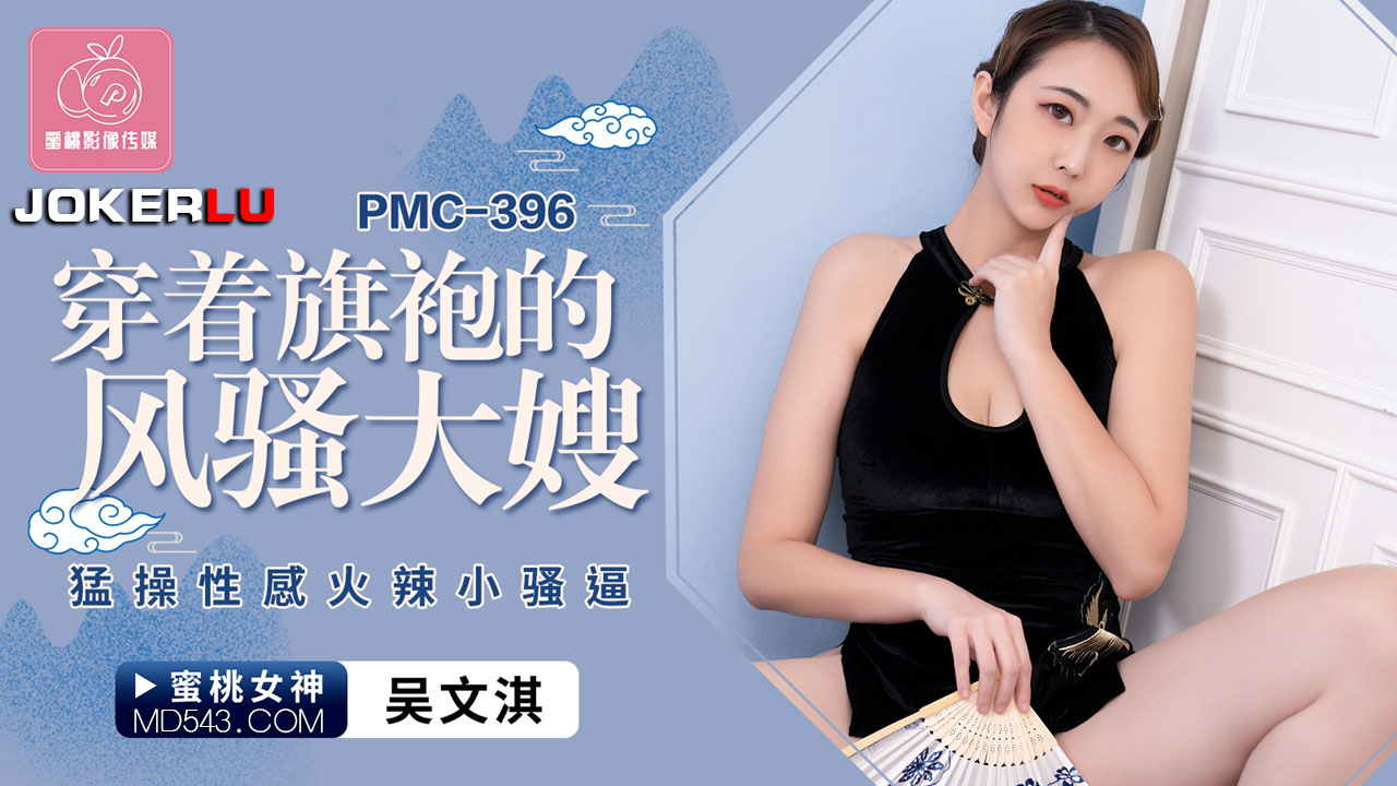 PMC-396 吴文淇 穿着旗袍的风骚大嫂 勐操性感火辣小骚逼 蜜桃影像传媒