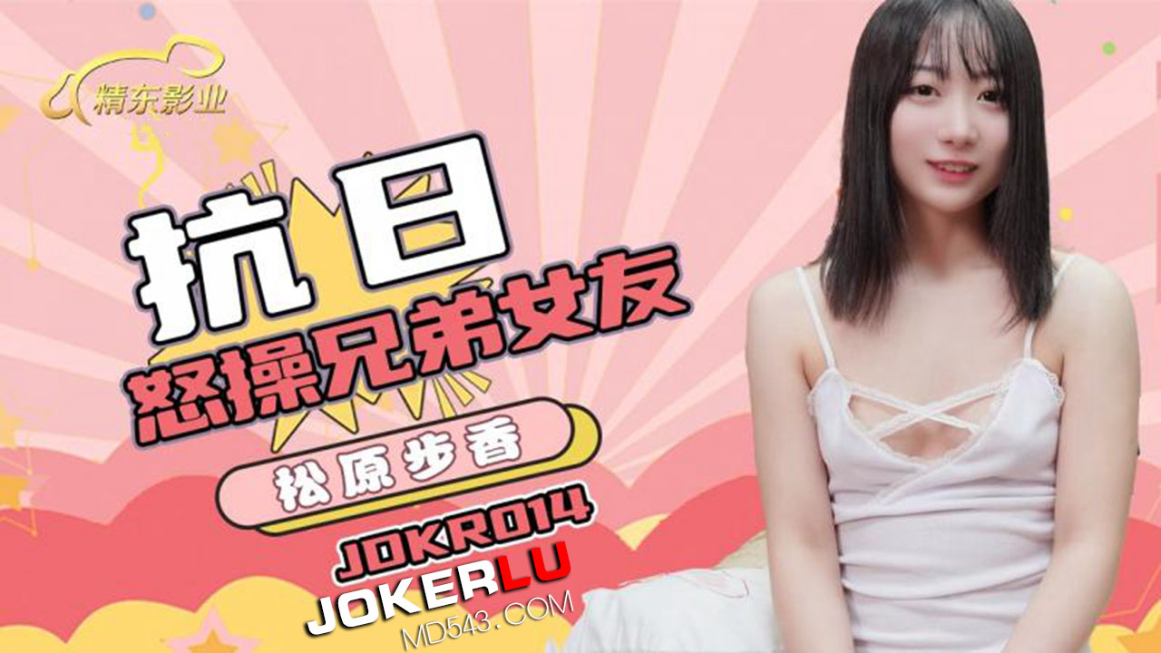 JDKR-014 抗日 怒操兄弟女友 松原步香 精东影业