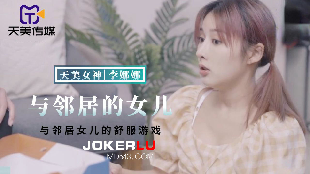 TMBC018 李娜娜 与邻居女儿的舒服游戏 天美传媒