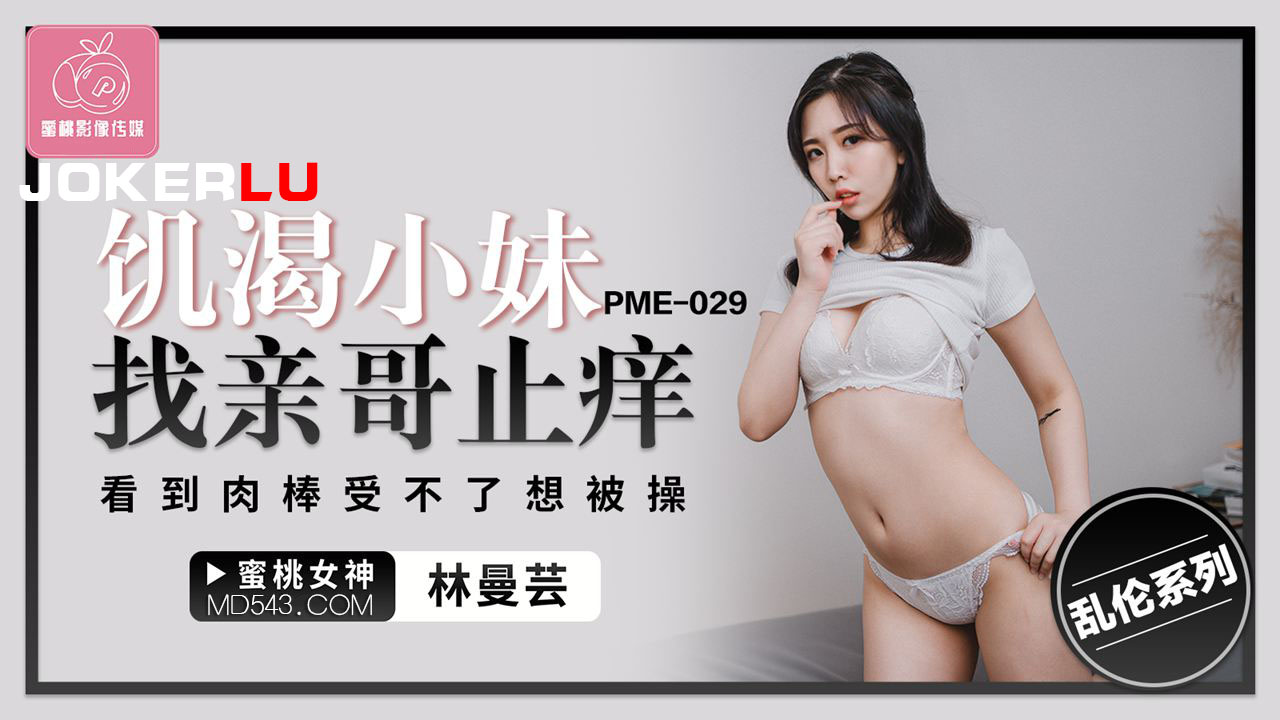 蜜桃影像传媒.PME-029.林曼芸.饥渴小妹找亲哥止痒.看到肉棒受不了想被操