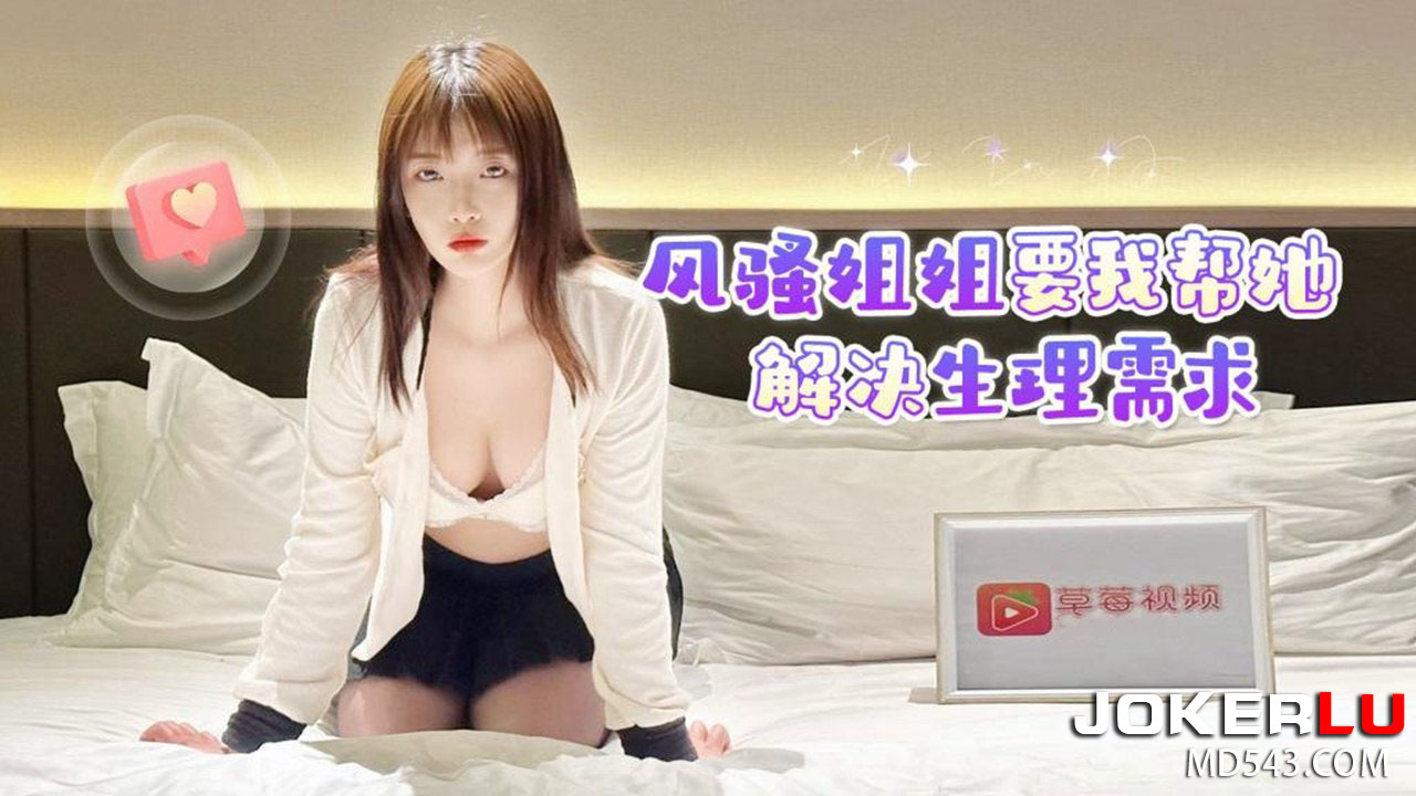 草莓原创 - 风骚姐姐要我帮她解决生理需求