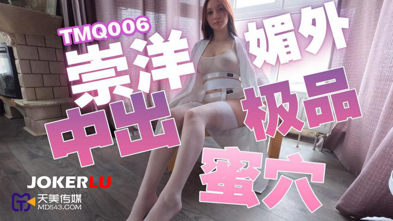 天美传媒.TMQ006.崇洋媚外中出极品蜜穴