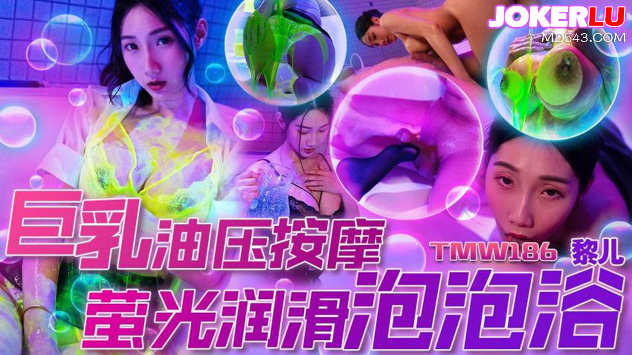 天美传媒.TMW186.黎儿.巨乳油压按摩.萤光润滑泡泡浴