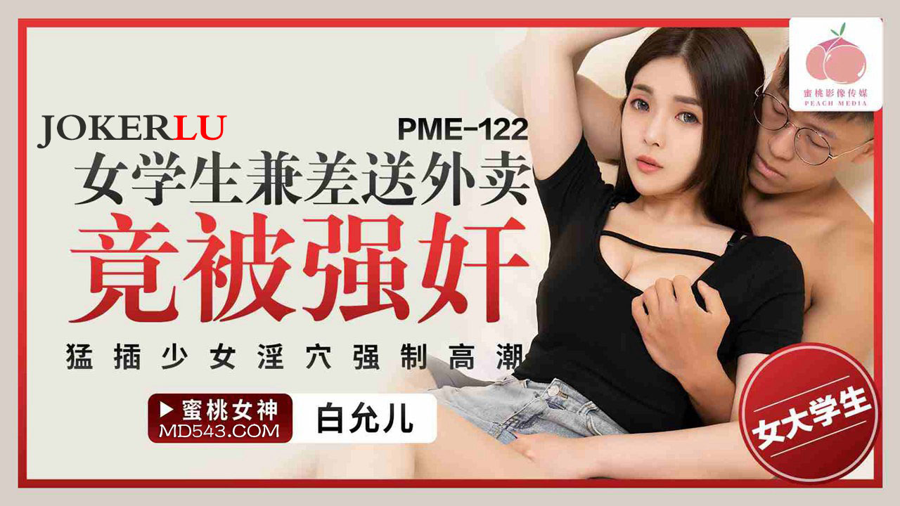 蜜桃影像传媒.PME-122.白允儿.女学生兼差送外卖竟被强奸.猛插少女淫穴强制高潮